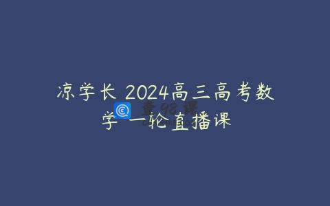 凉学长 2024高三高考数学 一轮直播课