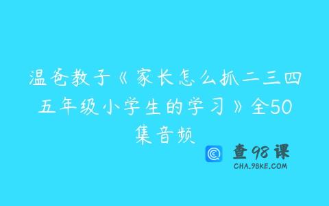 温爸教子《家长怎么抓二三四五年级小学生的学习》全50集音频