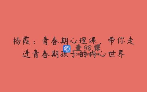 杨霞：青春期心理课，带你走进青春期孩子的内心世界