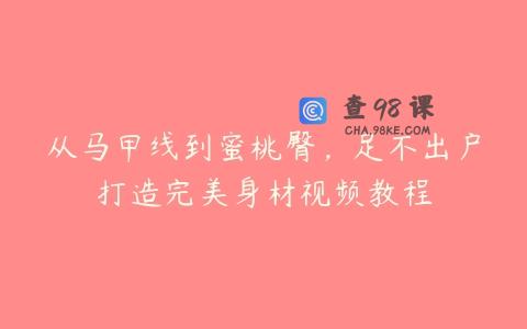 从马甲线到蜜桃臀，足不出户打造完美身材视频教程