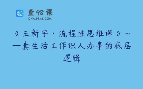 《王新宇·流程性思维课》~—套生活工作识人办事的底层逻辑