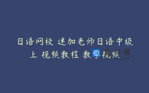 日语网校 迷加老师日语中级上 视频教程 教学视频