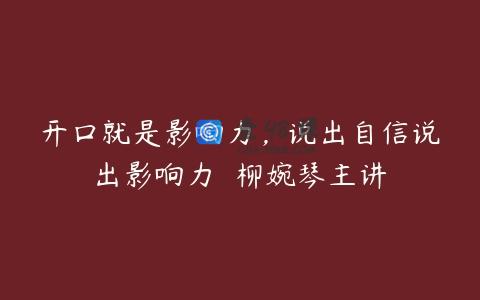 开口就是影响力，说出自信说出影响力  柳婉琴主讲