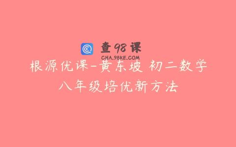 根源优课-黄东坡 初二数学八年级培优新方法