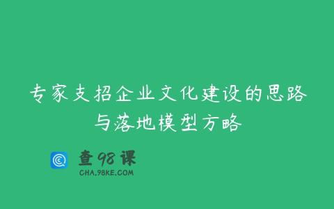 专家支招企业文化建设的思路与落地模型方略