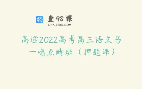 高途2022高考高三语文马一鸣点睛班（押题课）