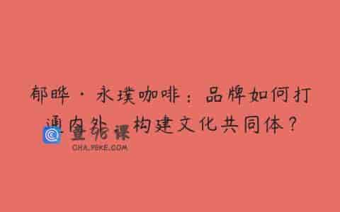 郁晔·永璞咖啡：品牌如何打通内外，构建文化共同体？
