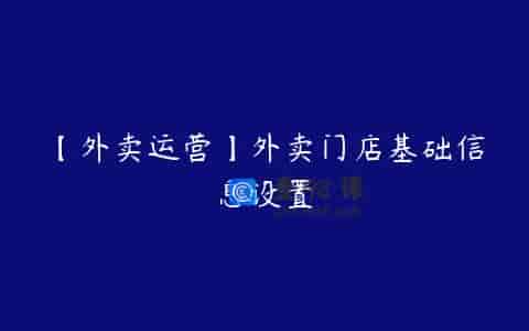 【外卖运营】外卖门店基础信息设置