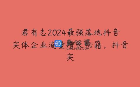 君有志2024最强落地抖音实体企业流量增长秘籍，抖音实