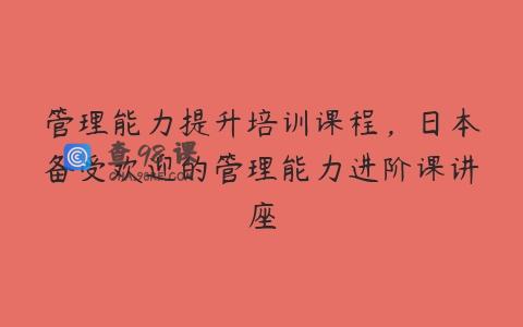 管理能力提升培训课程，日本备受欢迎的管理能力进阶课讲座