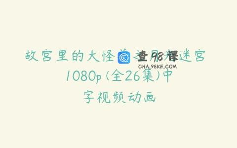 故宫里的大怪兽之月光迷宫 1080p (全26集)中字视频动画