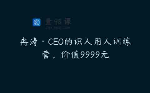 冉涛·CEO的识人用人训练营，价值9999元
