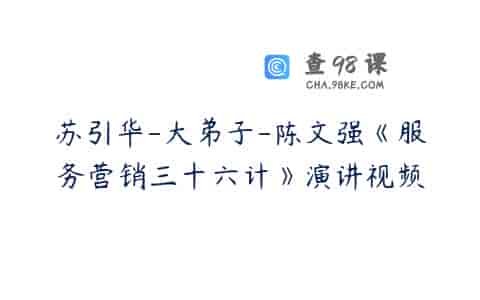 苏引华-大弟子-陈文强《服务营销三十六计》演讲视频