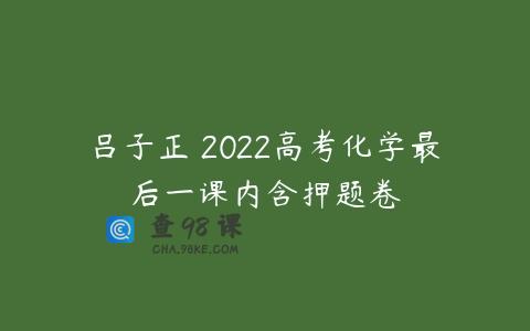 吕子正 2022高考化学最后一课内含押题卷