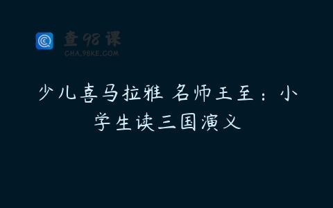 少儿喜马拉雅 名师王至：小学生读三国演义