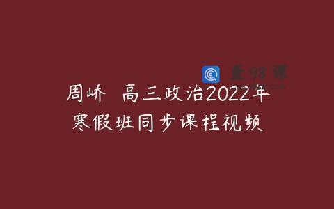 周峤矞 高三政治2022年寒假班同步课程视频