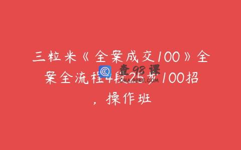 三粒米《全案成交100》全案全流程4段25步100招，操作班