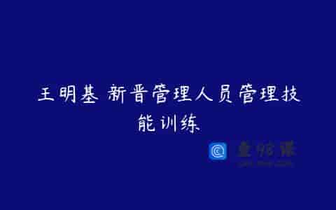 王明基 新晋管理人员管理技能训练