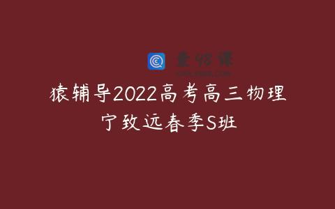 猿辅导2022高考高三物理宁致远春季S班