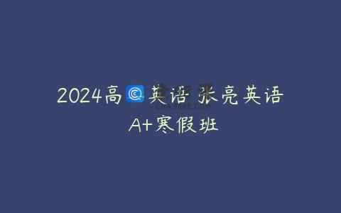 2024高二英语 张亮英语 A+寒假班