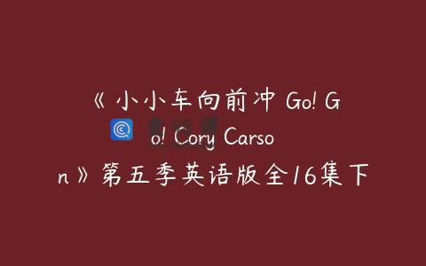 《小小车向前冲 Go! Go! Cory Carson》第五季英语版全16集下载