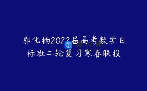 郭化楠2022届高考数学目标班二轮复习寒春联报