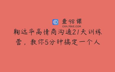 鞠远华高情商沟通21天训练营，教你5分钟搞定一个人