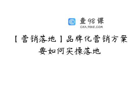 【营销落地】品牌化营销方案要如何实操落地