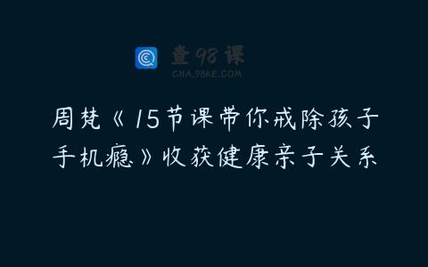 周梵《15节课带你戒除孩子手机瘾》收获健康亲子关系