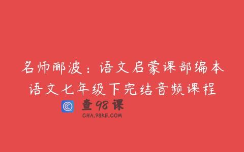 名师郦波：语文启蒙课部编本语文七年级下完结音频课程