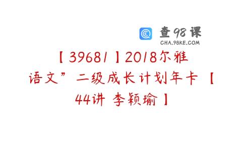 【39681】2018尔雅语文”二级成长计划年卡 【44讲 李颖瑜】