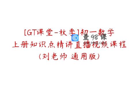 [GT课堂-秋季]初一数学上册知识点精讲直播视频课程(刘老师 通用版)