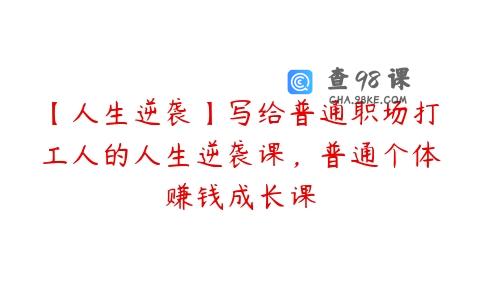 【人生逆袭】写给普通职场打工人的人生逆袭课，普通个体赚钱成长课