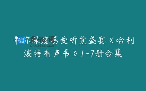 带你深度感受听觉盛宴《哈利波特有声书》1-7册合集