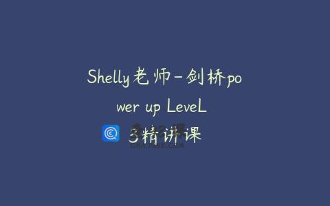 Shelly老师-剑桥power up LeveL 3精讲课