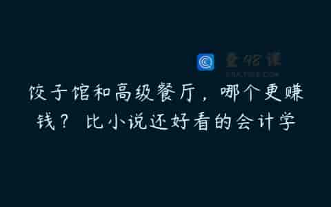 饺子馆和高级餐厅，哪个更赚钱？ 比小说还好看的会计学