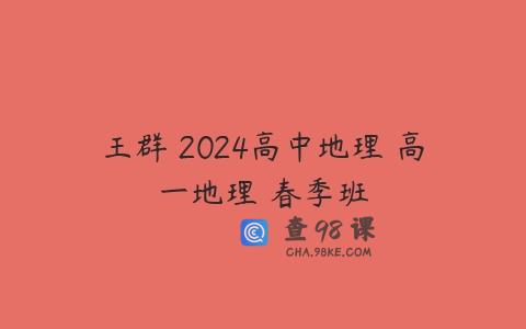 王群 2024高中地理 高一地理 春季班