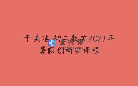 于美洁 初二数学2021年暑假创新班课程