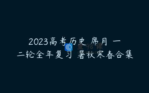 2023高考历史 席月 一二轮全年复习 暑秋寒春合集