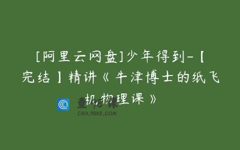 [阿里云网盘]少年得到-【完结】精讲《牛津博士的纸飞机物理课》