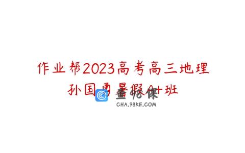 作业帮2023高考高三地理孙国勇暑假A+班