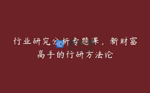 行业研究分析专题课，新财富高手的行研方法论