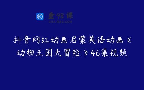 抖音网红动画启蒙英语动画《动物王国大冒险》46集视频
