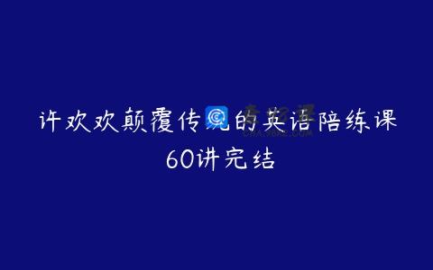 许欢欢颠覆传统的英语陪练课 60讲完结
