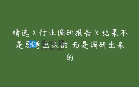 精选《行业调研报告》结果不是思考出来的 而是调研出来的
