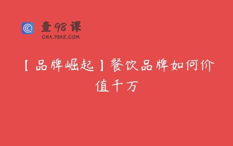 【品牌崛起】餐饮品牌如何价值千万