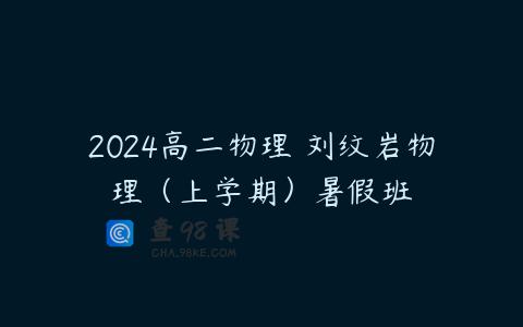 2024高二物理 刘纹岩物理（上学期）暑假班