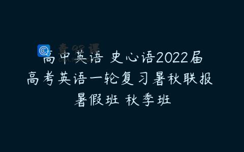 高中英语 史心语2022届高考英语一轮复习暑秋联报 暑假班 秋季班