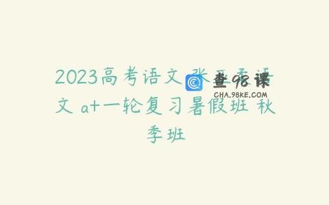 2023高考语文 张亚柔语文 a+一轮复习暑假班 秋季班