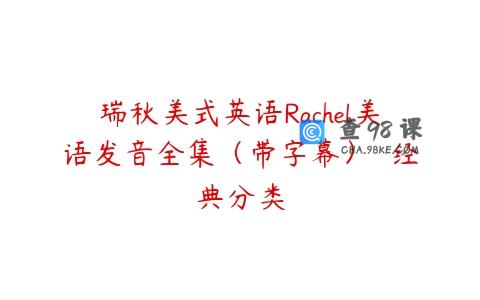 瑞秋美式英语Rachel美语发音全集（带字幕）  经典分类